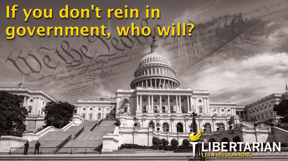 If you don't rein in government, who will? If you don't rein in government, who will?