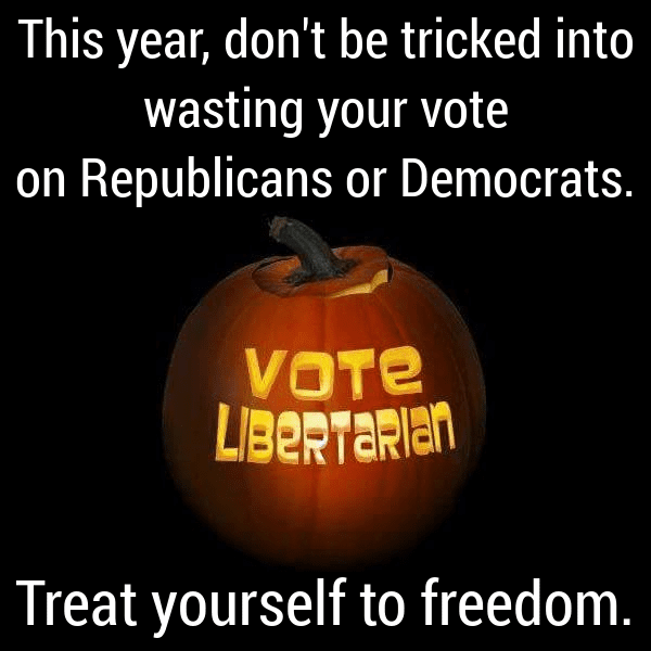This year, don't be tricked into wasting your vote on Republicans or Democrats. Vote Libertarian. Treat yourself to freedom.