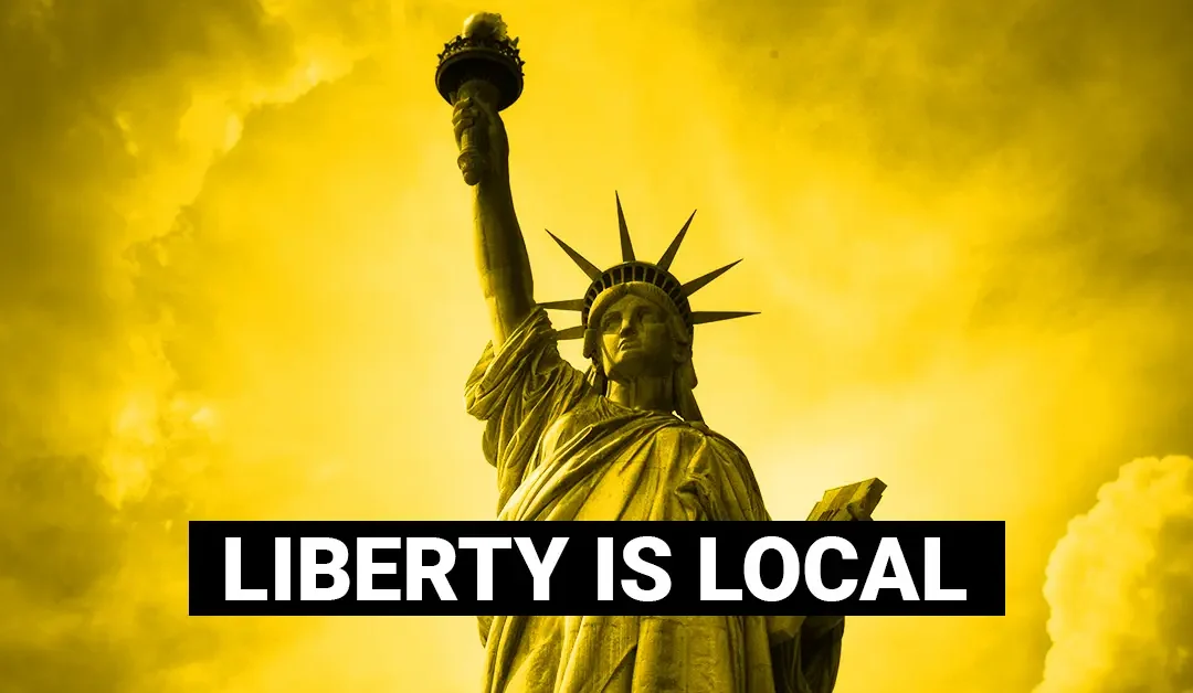 Liberty is Local: Don’t Let Big Government Get You Down